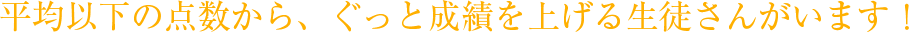 平均以下の点数から、ぐっと成績を上げる生徒さんがいます！